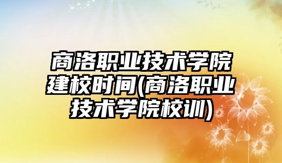 商洛職業(yè)技術(shù)學(xué)院建校時間(商洛職業(yè)技術(shù)學(xué)院校訓(xùn))