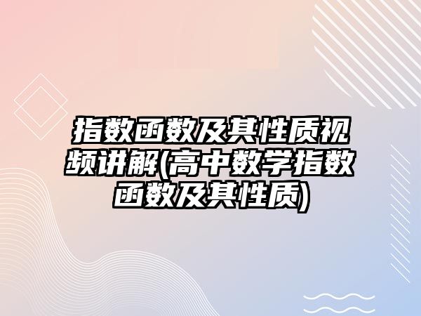指數(shù)函數(shù)及其性質(zhì)視頻講解(高中數(shù)學(xué)指數(shù)函數(shù)及其性質(zhì))