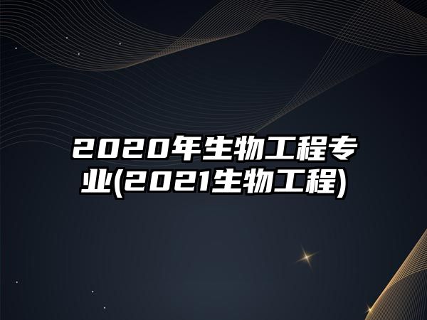 2020年生物工程專業(yè)(2021生物工程)