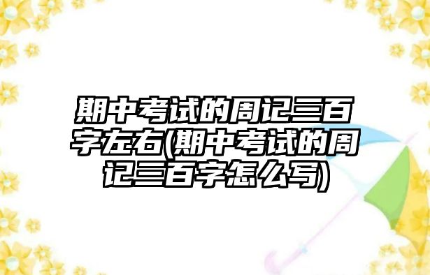 期中考試的周記三百字左右(期中考試的周記三百字怎么寫)