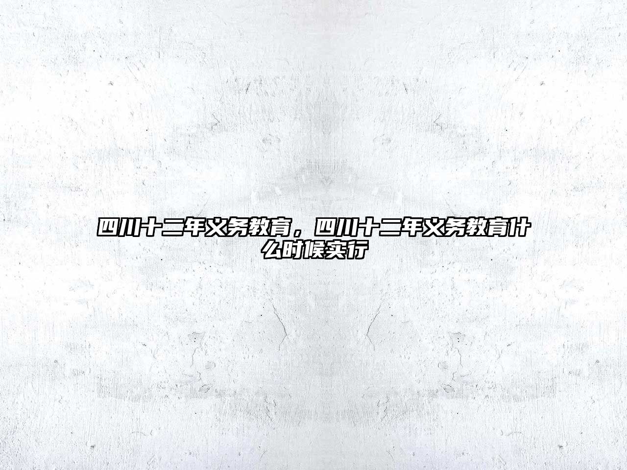 四川十二年義務(wù)教育,四川十二年義務(wù)教育什么時候?qū)嵭? class=