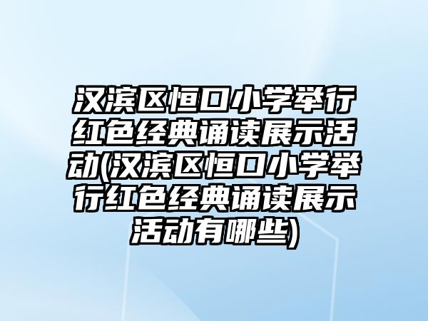 漢濱區(qū)恒口小學(xué)舉行紅色經(jīng)典誦讀展示活動(dòng)(漢濱區(qū)恒口小學(xué)舉行紅色經(jīng)典誦讀展示活動(dòng)有哪些)