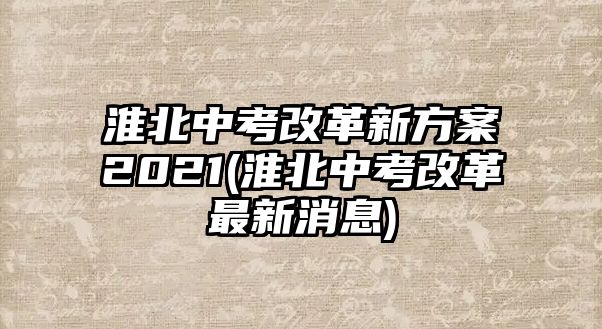 淮北中考改革新方案2021(淮北中考改革最新消息)