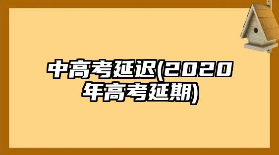 中高考延遲(2020年高考延期)