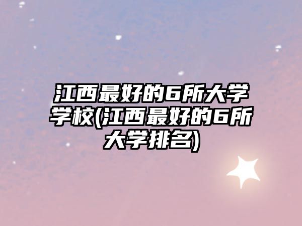 江西最好的6所大學(xué)學(xué)校(江西最好的6所大學(xué)排名)
