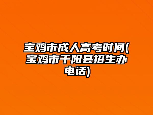 寶雞市成人高考時間(寶雞市千陽縣招生辦電話)