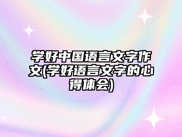 學(xué)好中國(guó)語言文字作文(學(xué)好語言文字的心得體會(huì))