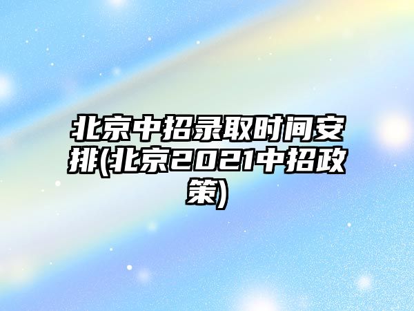 北京中招錄取時(shí)間安排(北京2021中招政策)