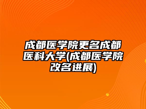 成都醫(yī)學(xué)院更名成都醫(yī)科大學(xué)(成都醫(yī)學(xué)院改名進(jìn)展)