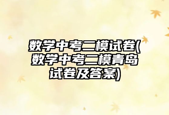 數(shù)學(xué)中考二模試卷(數(shù)學(xué)中考二模青島試卷及答案)