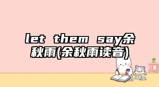 let them say余秋雨(余秋雨讀音)