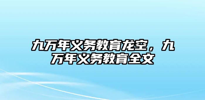九萬(wàn)年義務(wù)教育龍空，九萬(wàn)年義務(wù)教育全文