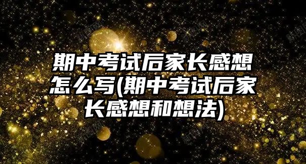 期中考試后家長感想怎么寫(期中考試后家長感想和想法)