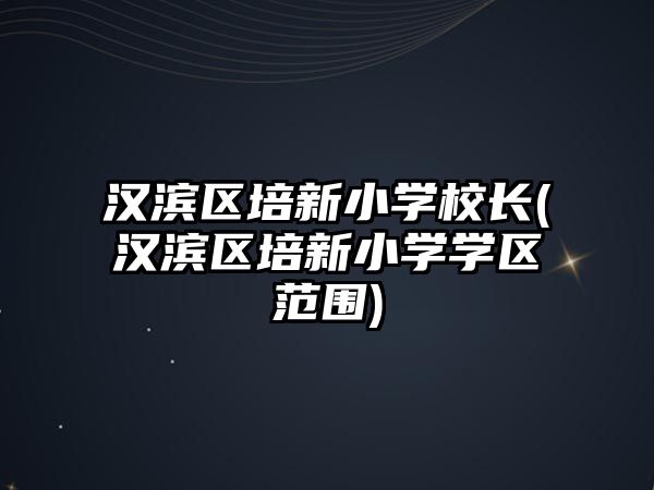 漢濱區(qū)培新小學(xué)校長(漢濱區(qū)培新小學(xué)學(xué)區(qū)范圍)