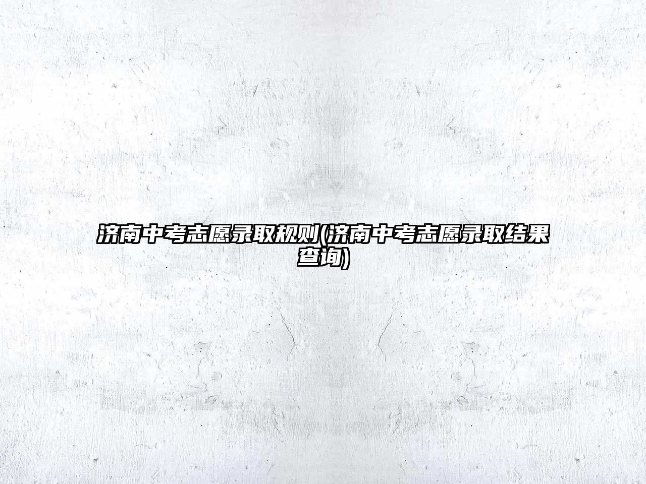 濟(jì)南中考志愿錄取規(guī)則(濟(jì)南中考志愿錄取結(jié)果查詢)