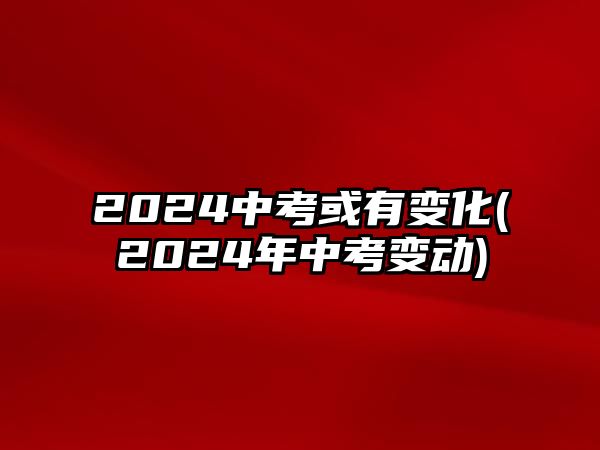 2024中考或有變化(2024年中考變動)