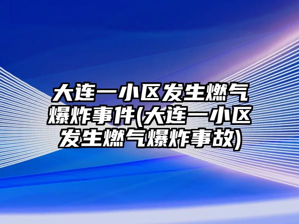 大連一小區(qū)發(fā)生燃?xì)獗ㄊ录?大連一小區(qū)發(fā)生燃?xì)獗ㄊ鹿?