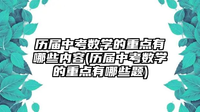 歷屆中考數學的重點有哪些內容(歷屆中考數學的重點有哪些題)