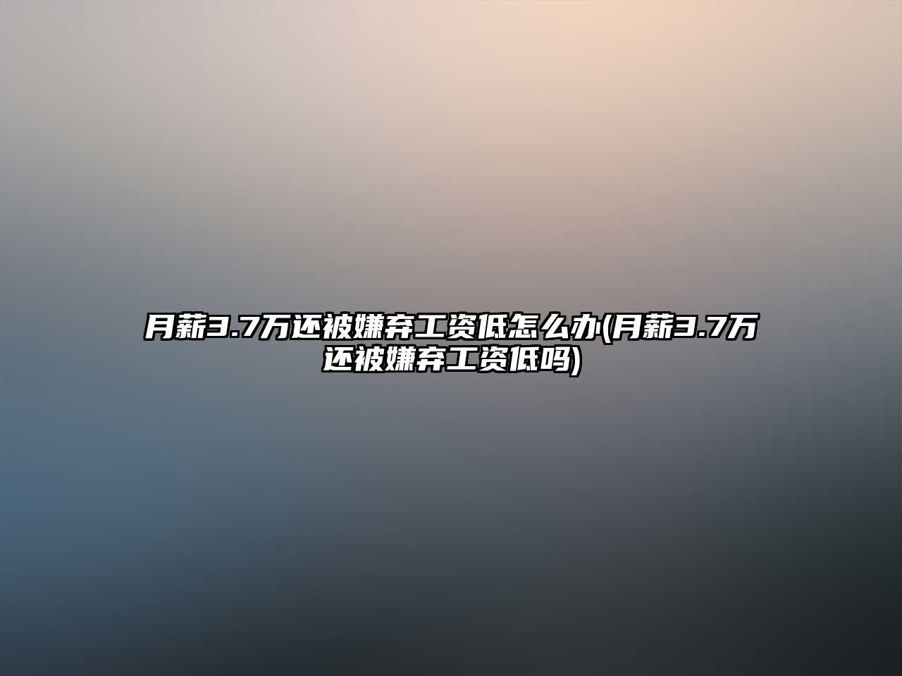 月薪3.7萬還被嫌棄工資低怎么辦(月薪3.7萬還被嫌棄工資低嗎)