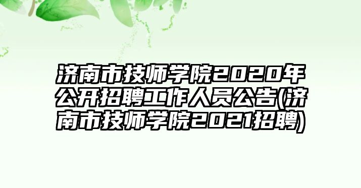 濟(jì)南市技師學(xué)院2020年公開招聘工作人員公告(濟(jì)南市技師學(xué)院2021招聘)