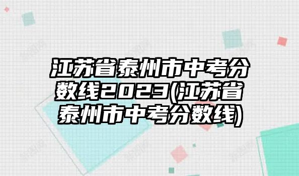 江蘇省泰州市中考分?jǐn)?shù)線2023(江蘇省泰州市中考分?jǐn)?shù)線)