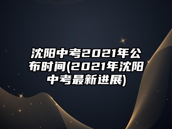 沈陽中考2021年公布時(shí)間(2021年沈陽中考最新進(jìn)展)