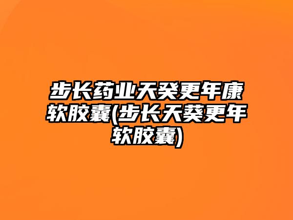 步長藥業(yè)天癸更年康軟膠囊(步長天葵更年軟膠囊)