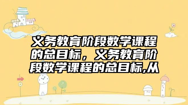 義務(wù)教育階段數(shù)學(xué)課程的總目標(biāo)，義務(wù)教育階段數(shù)學(xué)課程的總目標(biāo),從