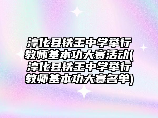 淳化縣鐵王中學(xué)舉行教師基本功大賽活動(淳化縣鐵王中學(xué)舉行教師基本功大賽名單)