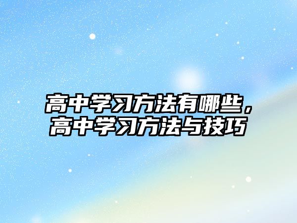 高中學(xué)習(xí)方法有哪些，高中學(xué)習(xí)方法與技巧