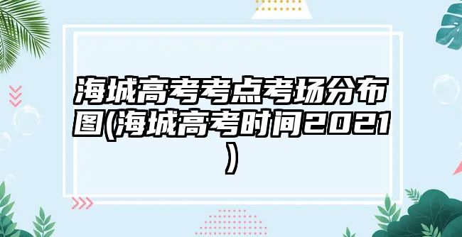 海城高考考點(diǎn)考場(chǎng)分布圖(海城高考時(shí)間2021)