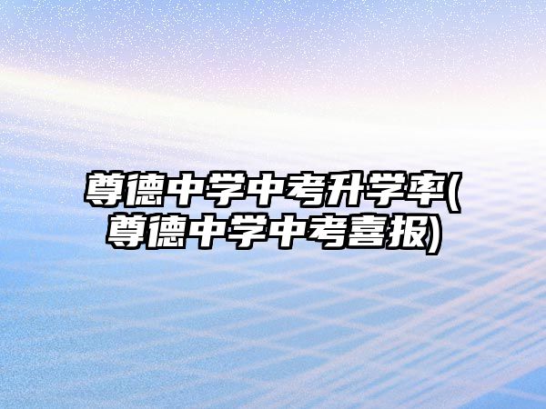 尊德中學(xué)中考升學(xué)率(尊德中學(xué)中考喜報(bào))
