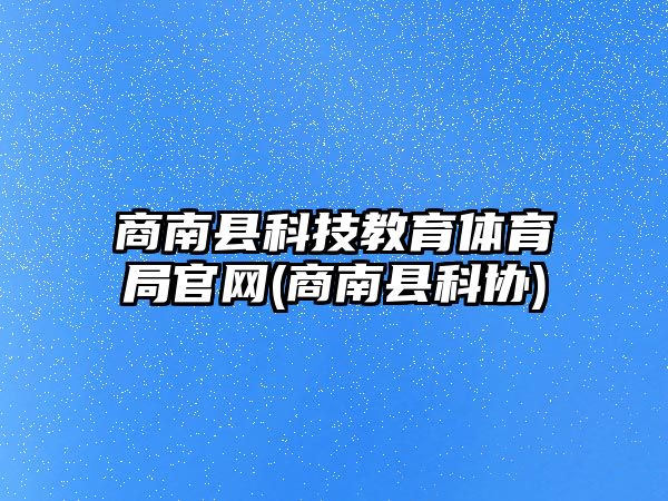 商南縣科技教育體育局官網(wǎng)(商南縣科協(xié))
