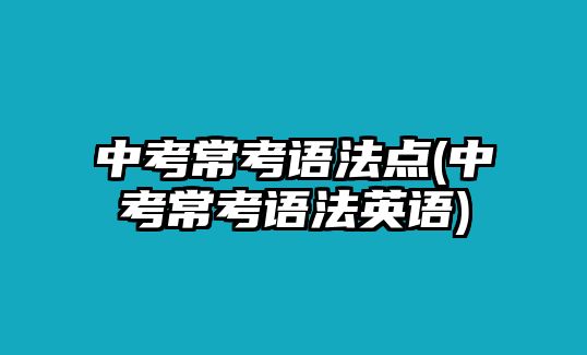 中考??颊Z法點(中考??颊Z法英語)