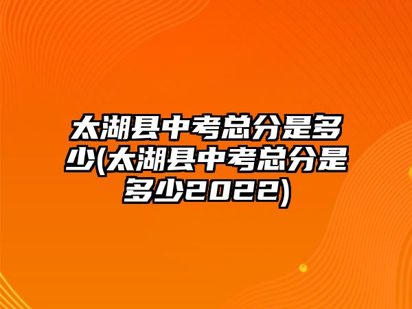 太湖縣中考總分是多少(太湖縣中考總分是多少2022)