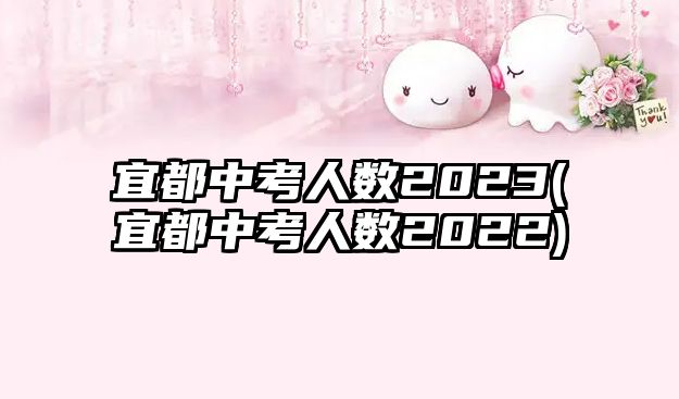 宜都中考人數(shù)2023(宜都中考人數(shù)2022)
