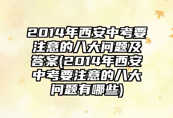 2014年西安中考要注意的八大問題及答案(2014年西安中考要注意的八大問題有哪些)