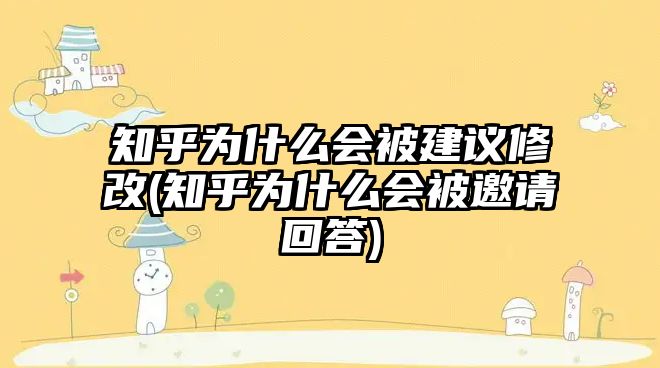 知乎為什么會被建議修改(知乎為什么會被邀請回答)