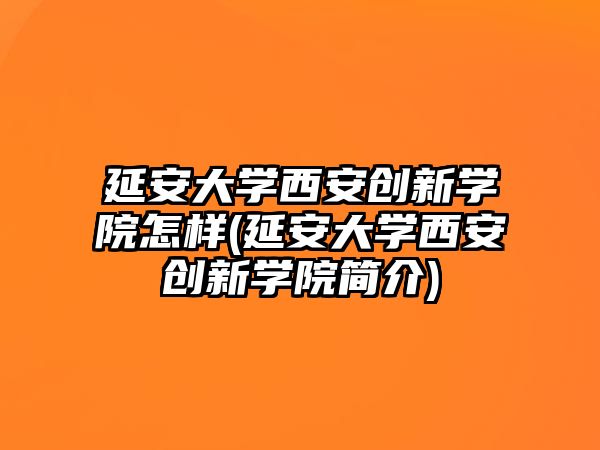 延安大學(xué)西安創(chuàng)新學(xué)院怎樣(延安大學(xué)西安創(chuàng)新學(xué)院簡介)