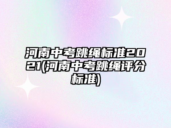 河南中考跳繩標準2021(河南中考跳繩評分標準)