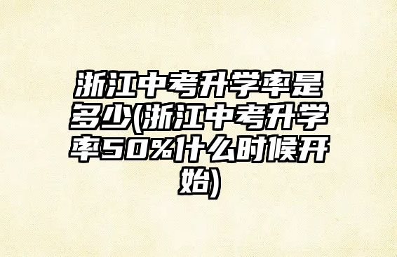 浙江中考升學率是多少(浙江中考升學率50%什么時候開始)