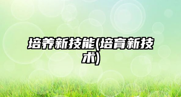 培養(yǎng)新技能(培育新技術(shù))