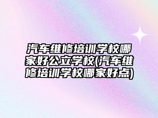 汽車(chē)維修培訓(xùn)學(xué)校哪家好公立學(xué)校(汽車(chē)維修培訓(xùn)學(xué)校哪家好點(diǎn))