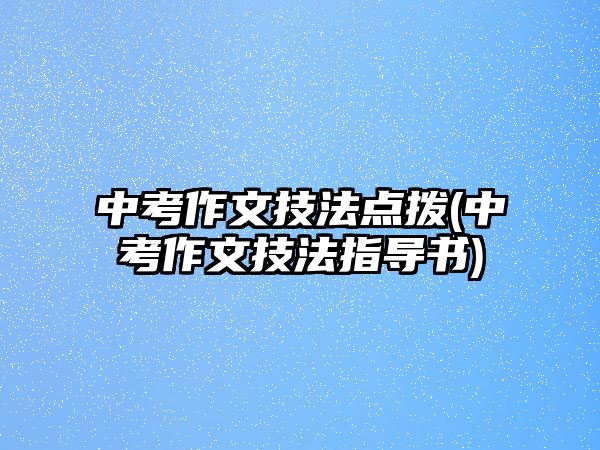 中考作文技法點(diǎn)撥(中考作文技法指導(dǎo)書)