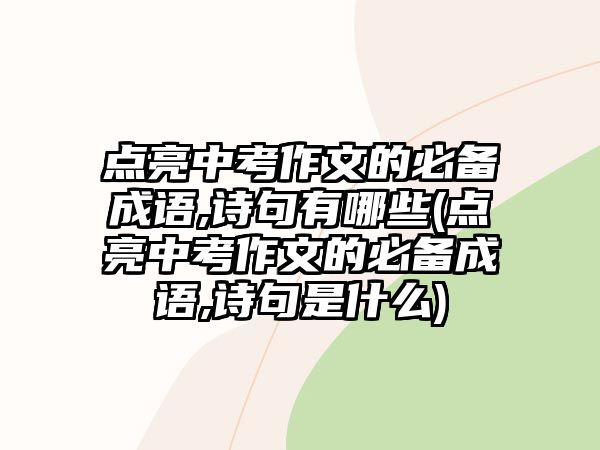 點(diǎn)亮中考作文的必備成語,詩句有哪些(點(diǎn)亮中考作文的必備成語,詩句是什么)