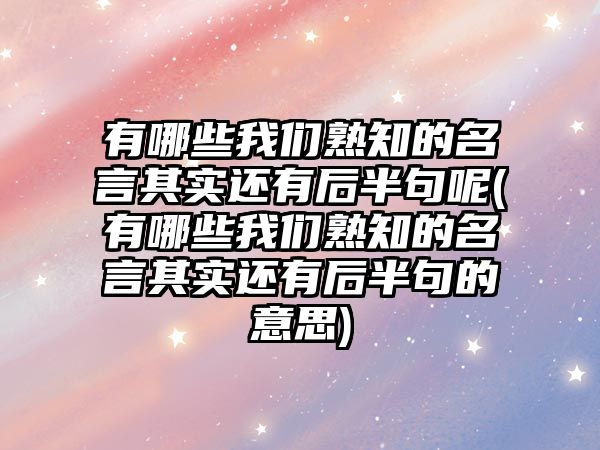 有哪些我們熟知的名言其實還有后半句呢(有哪些我們熟知的名言其實還有后半句的意思)