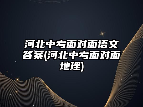河北中考面對面語文答案(河北中考面對面地理)