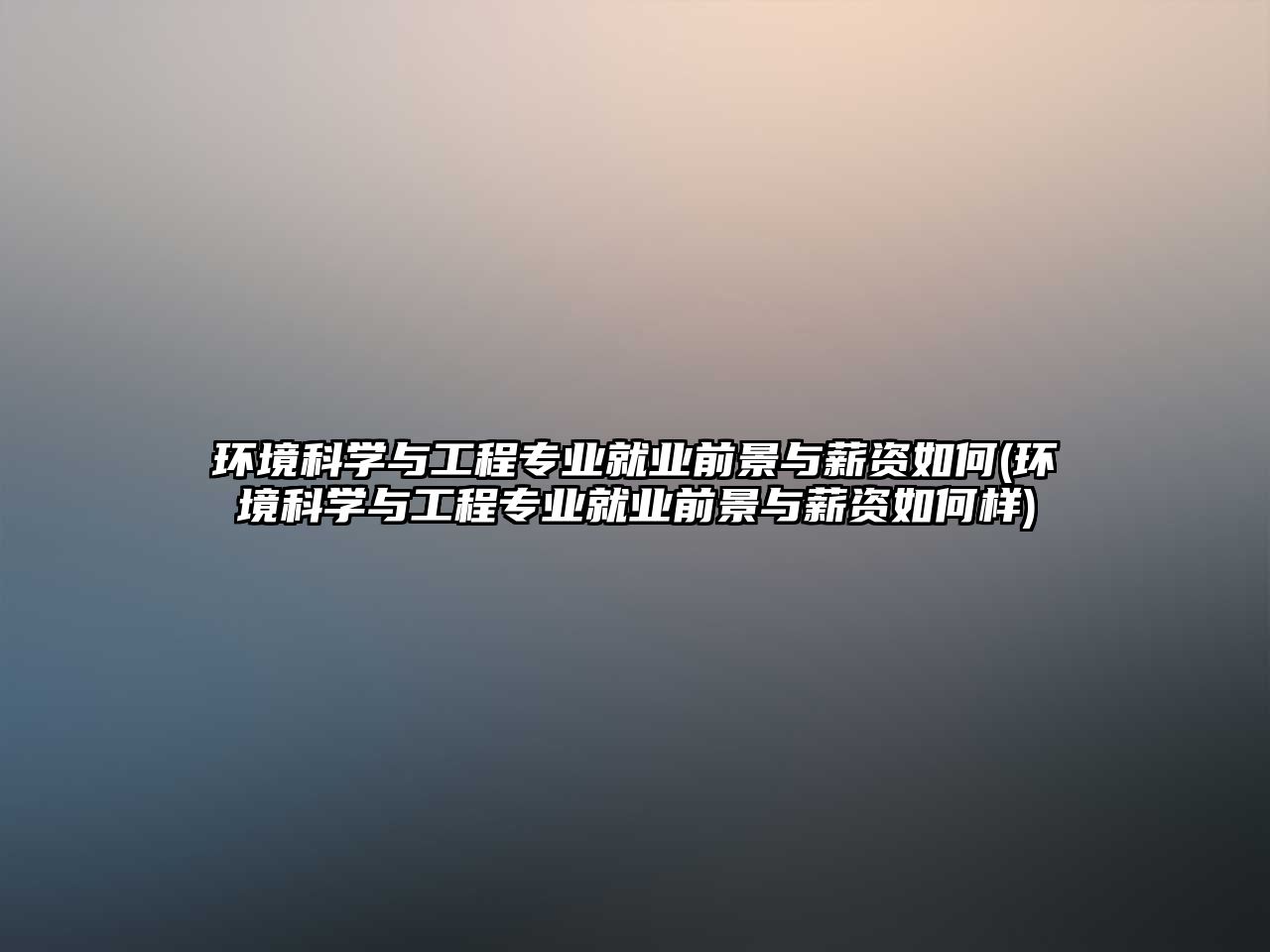 環(huán)境科學(xué)與工程專業(yè)就業(yè)前景與薪資如何(環(huán)境科學(xué)與工程專業(yè)就業(yè)前景與薪資如何樣)