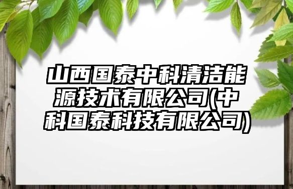 山西國(guó)泰中科清潔能源技術(shù)有限公司(中科國(guó)泰科技有限公司)