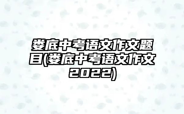 婁底中考語文作文題目(婁底中考語文作文2022)